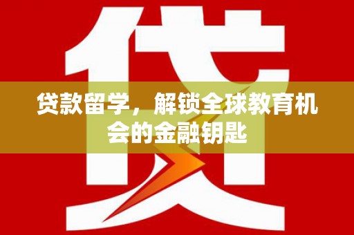 顺庆贷款留学，解锁全球教育机会的金融钥匙