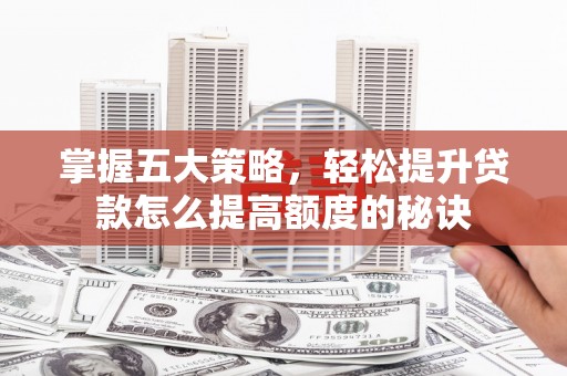 顺庆掌握五大策略，轻松提升贷款怎么提高额度的秘诀