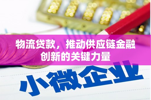 顺庆物流贷款，推动供应链金融创新的关键力量