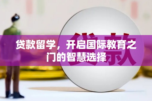 顺庆贷款留学，开启国际教育之门的智慧选择