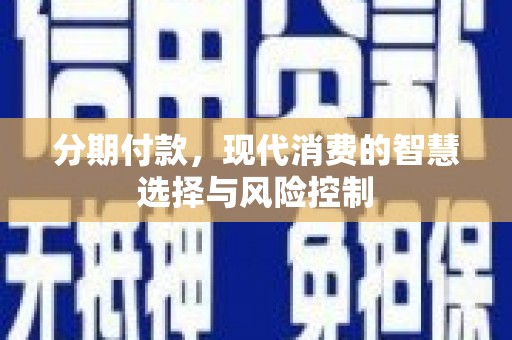 顺庆分期付款，现代消费的智慧选择与风险控制