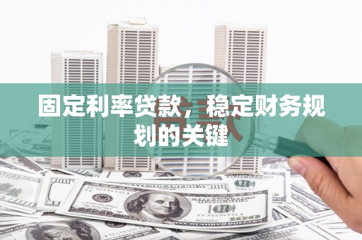顺庆固定利率贷款，稳定财务规划的关键