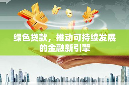 顺庆绿色贷款，推动可持续发展的金融新引擎