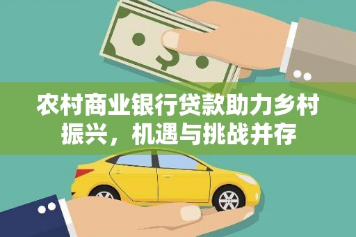顺庆农村商业银行贷款助力乡村振兴，机遇与挑战并存