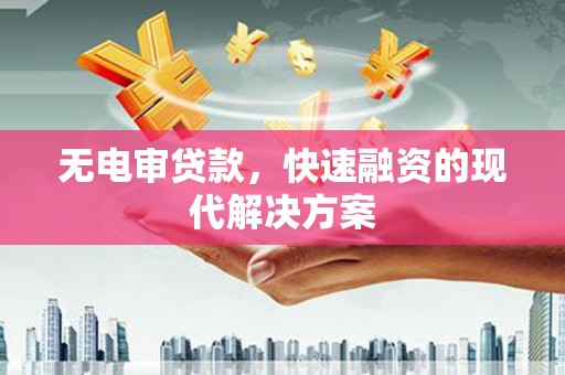 顺庆无电审贷款，快速融资的现代解决方案