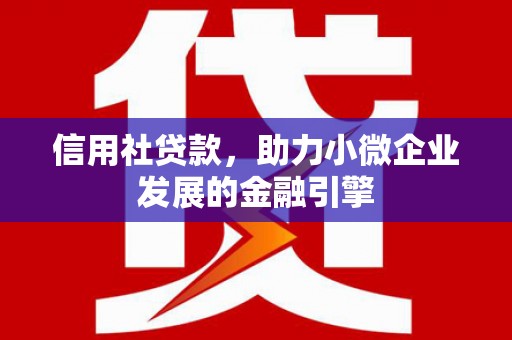 顺庆信用社贷款，助力小微企业发展的金融引擎