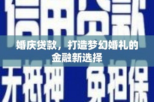 顺庆婚庆贷款，打造梦幻婚礼的金融新选择
