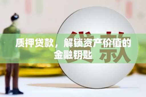 顺庆质押贷款，解锁资产价值的金融钥匙