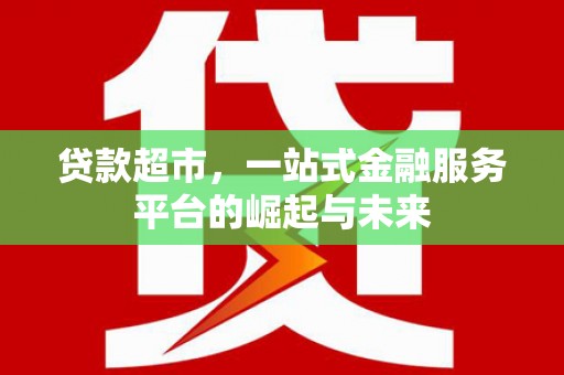 顺庆贷款超市，一站式金融服务平台的崛起与未来