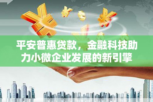 顺庆平安普惠贷款，金融科技助力小微企业发展的新引擎