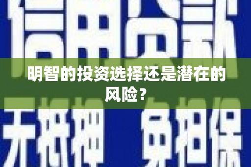 顺庆明智的投资选择还是潜在的风险？