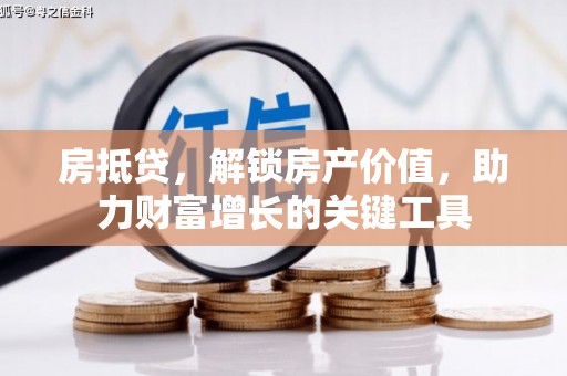 顺庆房抵贷，解锁房产价值，助力财富增长的关键工具