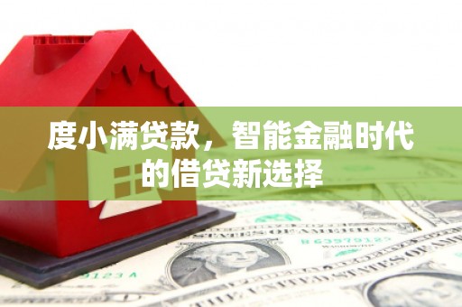 顺庆度小满贷款，智能金融时代的借贷新选择