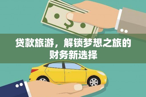 顺庆贷款旅游，解锁梦想之旅的财务新选择