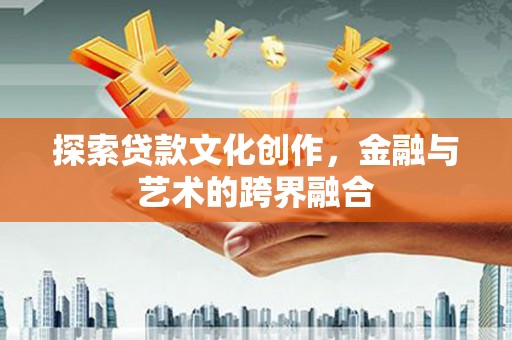 顺庆探索贷款文化创作，金融与艺术的跨界融合
