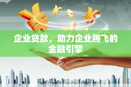 顺庆企业贷款，助力企业腾飞的金融引擎