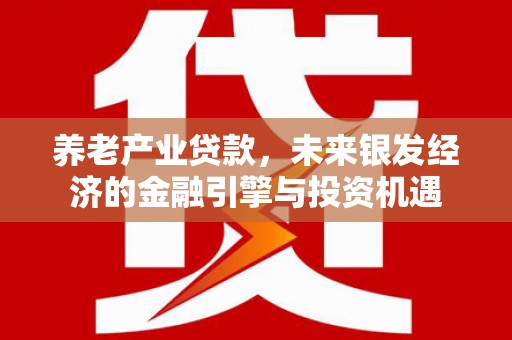 顺庆养老产业贷款，未来银发经济的金融引擎与投资机遇
