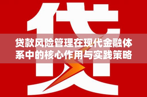 顺庆贷款风险管理在现代金融体系中的核心作用与实践策略