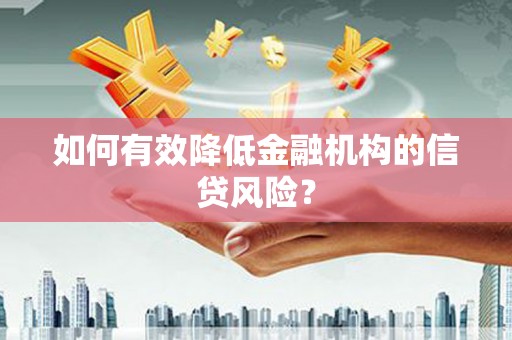 顺庆如何有效降低金融机构的信贷风险？