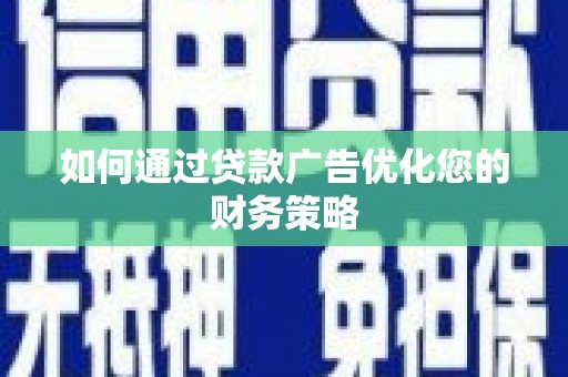 顺庆如何通过贷款广告优化您的财务策略