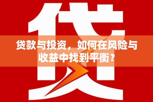 顺庆贷款与投资，如何在风险与收益中找到平衡？