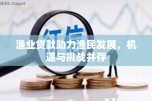顺庆渔业贷款助力渔民发展，机遇与挑战并存
