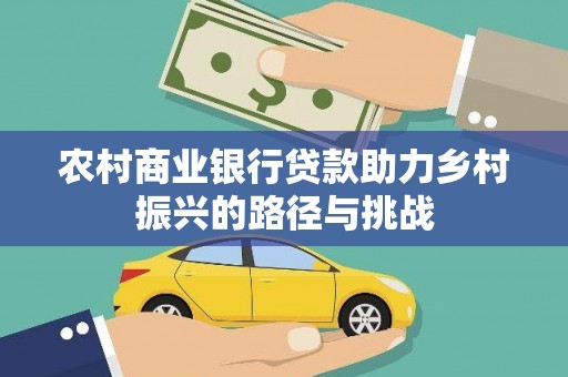 顺庆农村商业银行贷款助力乡村振兴的路径与挑战
