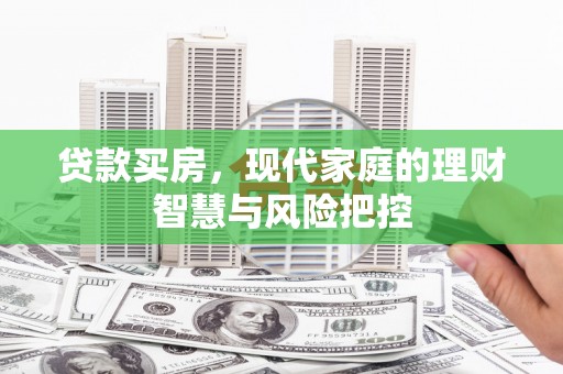 顺庆贷款买房，现代家庭的理财智慧与风险把控