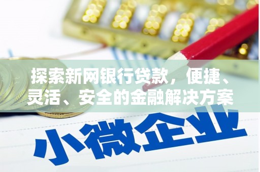 顺庆探索新网银行贷款，便捷、灵活、安全的金融解决方案