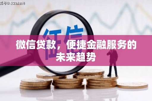 顺庆微信贷款，便捷金融服务的未来趋势