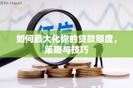 顺庆如何最大化你的贷款额度，策略与技巧