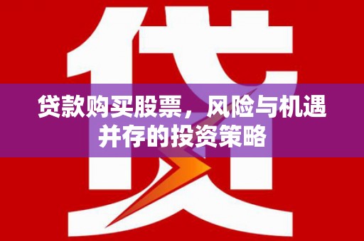 顺庆贷款购买股票，风险与机遇并存的投资策略