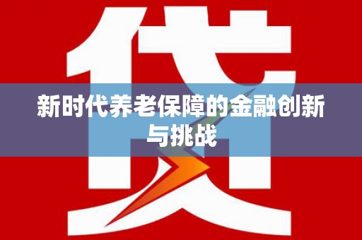 顺庆新时代养老保障的金融创新与挑战