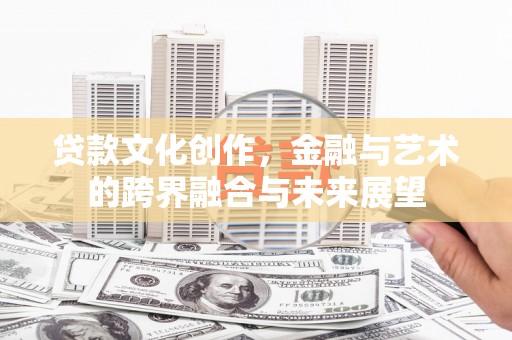 顺庆贷款文化创作，金融与艺术的跨界融合与未来展望