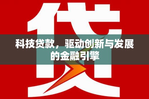 顺庆科技贷款，驱动创新与发展的金融引擎