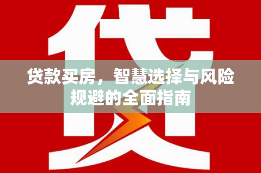 顺庆贷款买房，智慧选择与风险规避的全面指南