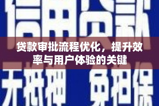 顺庆贷款审批流程优化，提升效率与用户体验的关键