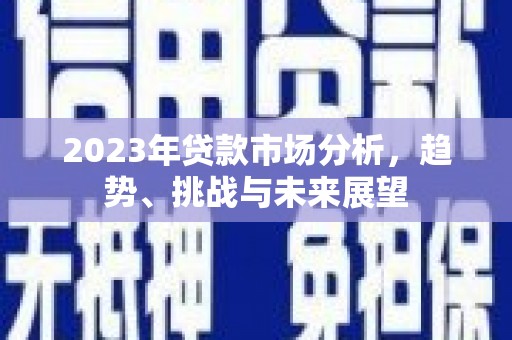 顺庆2023年贷款市场分析，趋势、挑战与未来展望