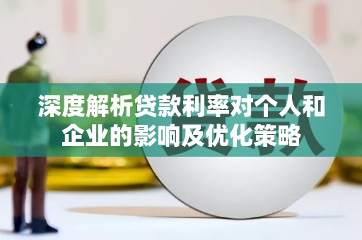 顺庆深度解析贷款利率对个人和企业的影响及优化策略