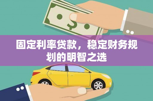 顺庆固定利率贷款，稳定财务规划的明智之选