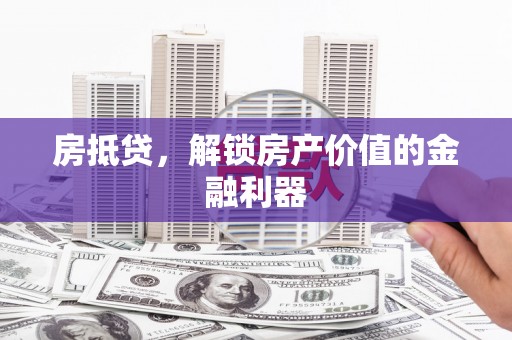 顺庆房抵贷，解锁房产价值的金融利器