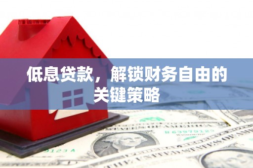 顺庆低息贷款，解锁财务自由的关键策略