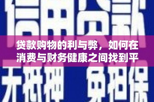 顺庆贷款购物的利与弊，如何在消费与财务健康之间找到平衡
