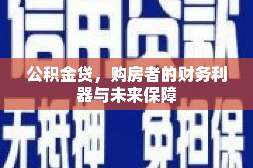 顺庆公积金贷，购房者的财务利器与未来保障