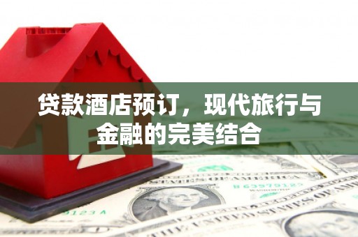 顺庆贷款酒店预订，现代旅行与金融的完美结合