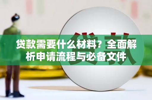 顺庆贷款需要什么材料？全面解析申请流程与必备文件