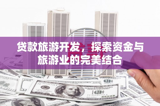 顺庆贷款旅游开发，探索资金与旅游业的完美结合