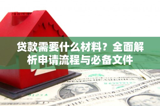 顺庆贷款需要什么材料？全面解析申请流程与必备文件
