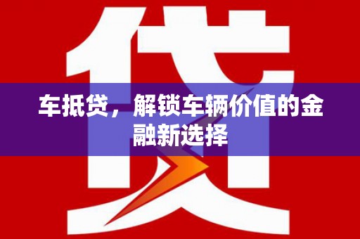 顺庆车抵贷，解锁车辆价值的金融新选择