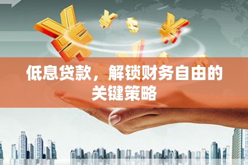 顺庆低息贷款，解锁财务自由的关键策略